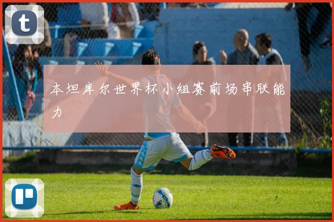 本坦库尔世界杯小组赛前场串联能力