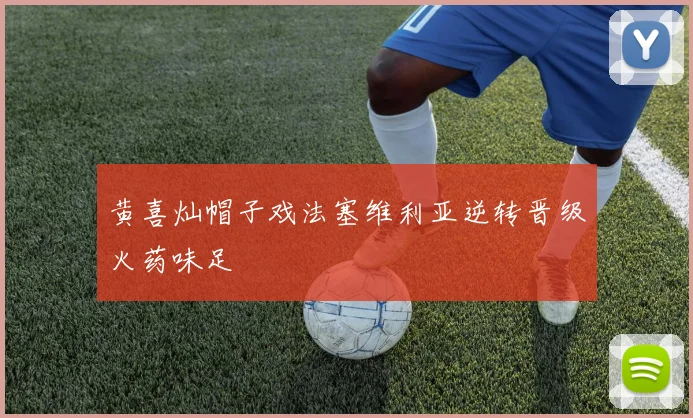 黄喜灿帽子戏法塞维利亚逆转晋级火药味足