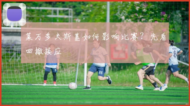 莱万多夫斯基如何影响比赛？先看回撤接应
