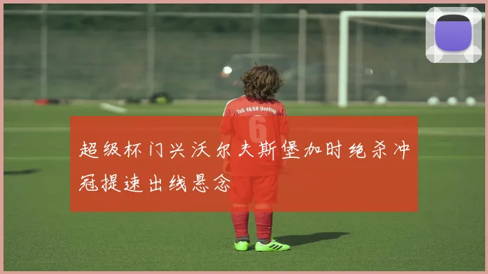 超级杯门兴沃尔夫斯堡加时绝杀冲冠提速出线悬念