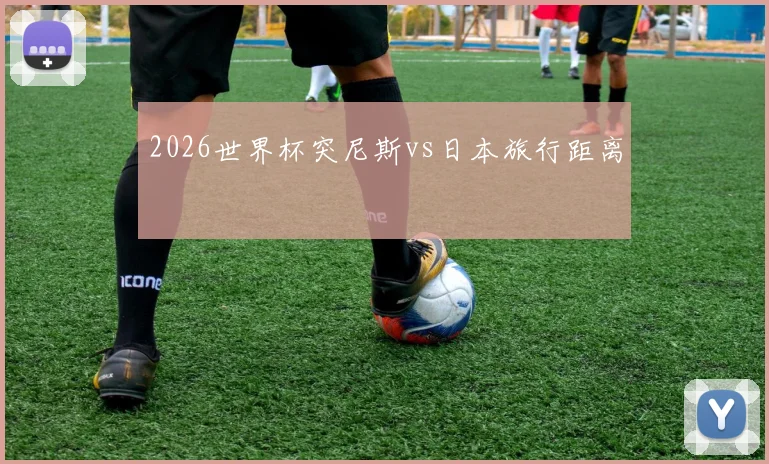 2026世界杯突尼斯vs日本旅行距离