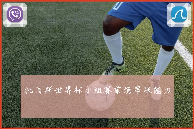 托马斯世界杯小组赛前场串联能力