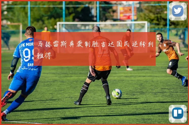 马赫雷斯奔袭制胜吉达国民逆转利雅得
