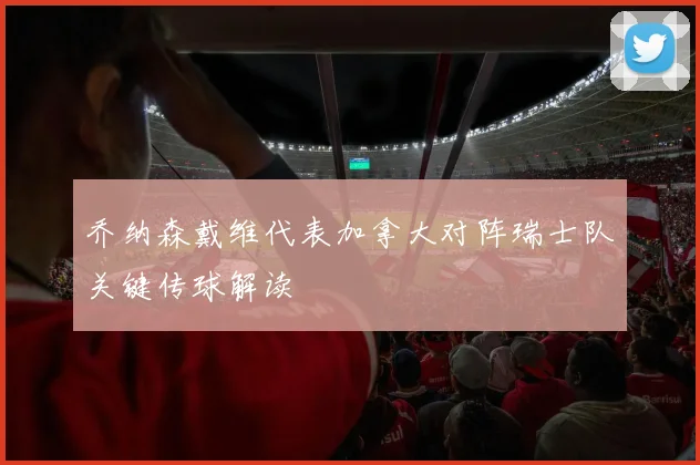 乔纳森戴维代表加拿大对阵瑞士队关键传球解读