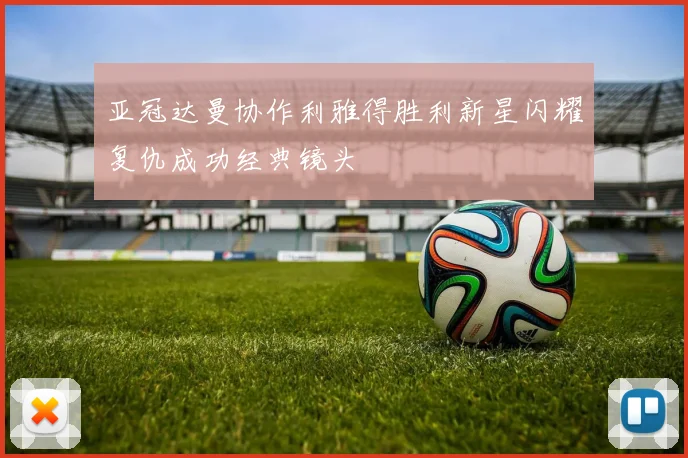 亚冠达曼协作利雅得胜利新星闪耀复仇成功经典镜头