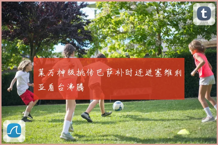 莱万神级挑传巴萨补时连进塞维利亚看台沸腾