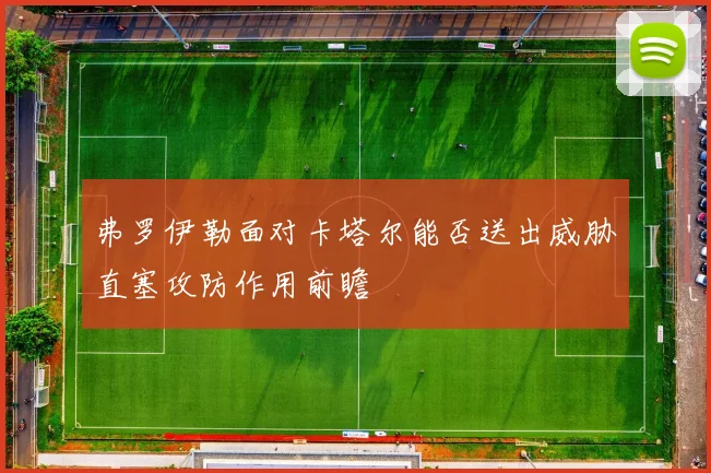 弗罗伊勒面对卡塔尔能否送出威胁直塞攻防作用前瞻