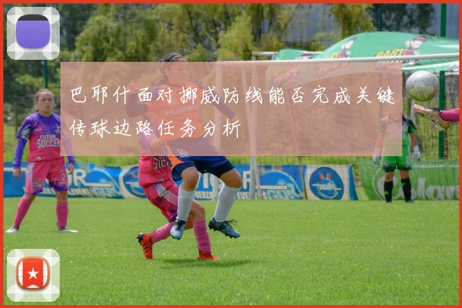 巴耶什面对挪威防线能否完成关键传球边路任务分析