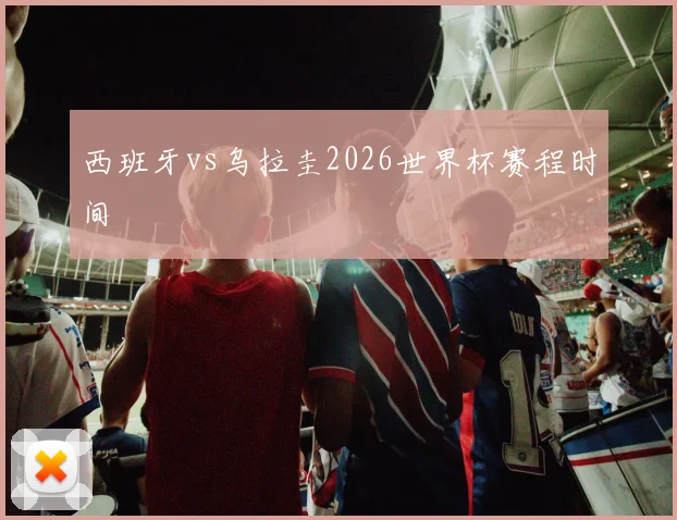 西班牙vs乌拉圭2026世界杯赛程时间