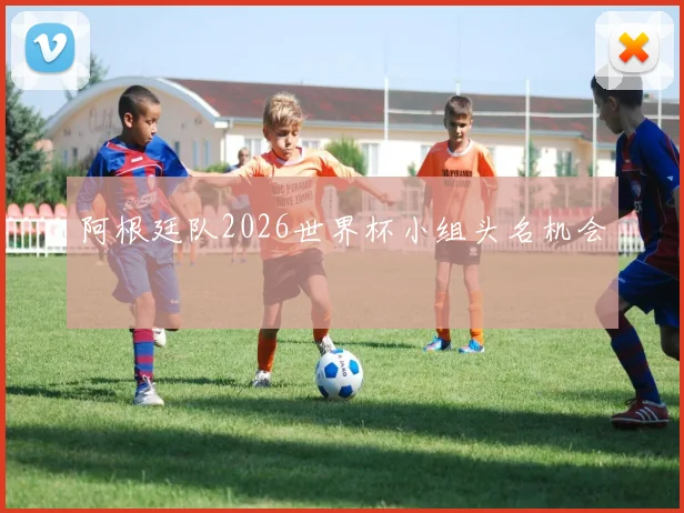 阿根廷队2026世界杯小组头名机会