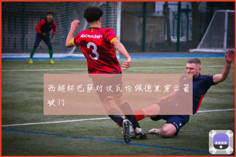 西超杯巴萨对攻瓦伦佩德里穿云箭破门