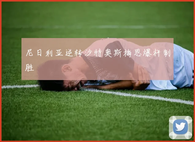 尼日利亚逆转沙特奥斯梅恩爆杆制胜