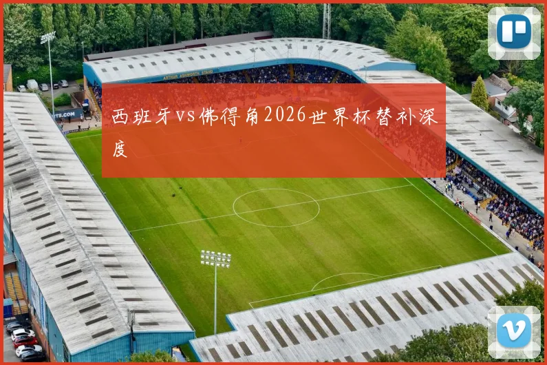 西班牙vs佛得角2026世界杯替补深度