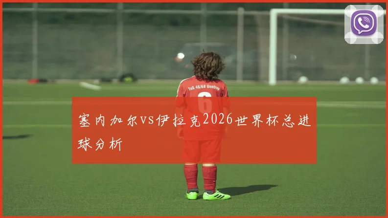 塞内加尔vs伊拉克2026世界杯总进球分析