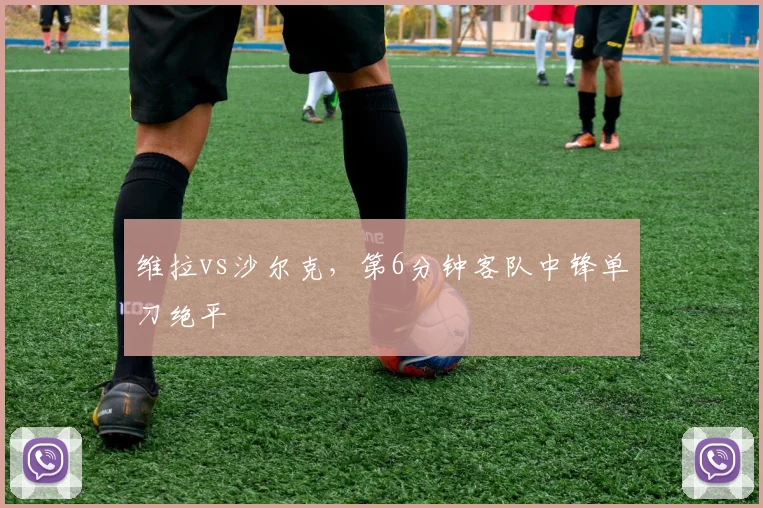 维拉vs沙尔克，第6分钟客队中锋单刀绝平