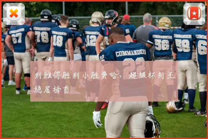 利雅得胜利小胜费哈，超级杯封王稳居榜首