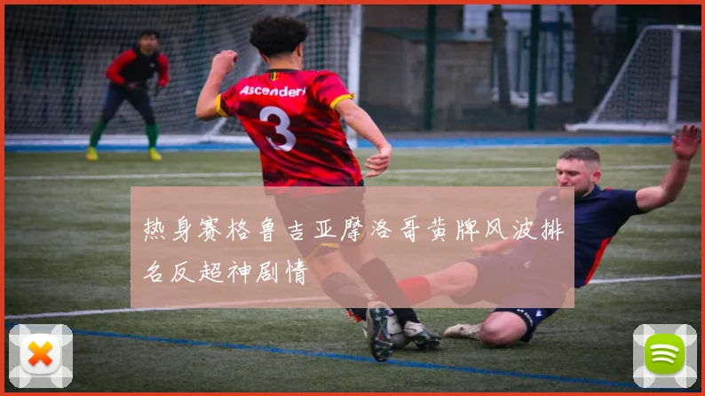 热身赛格鲁吉亚摩洛哥黄牌风波排名反超神剧情