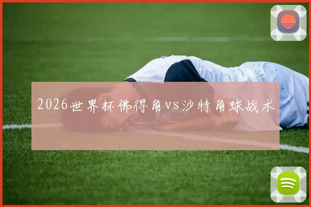 2026世界杯佛得角vs沙特角球战术