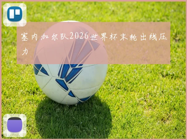 塞内加尔队2026世界杯末轮出线压力