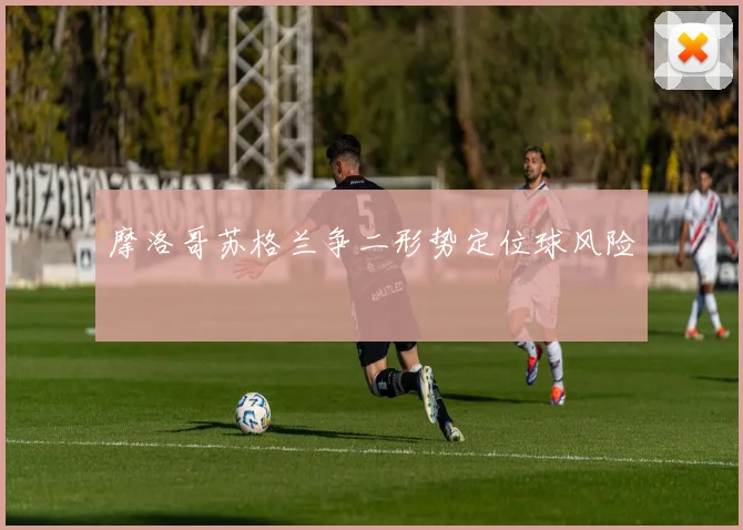 摩洛哥苏格兰争二形势定位球风险