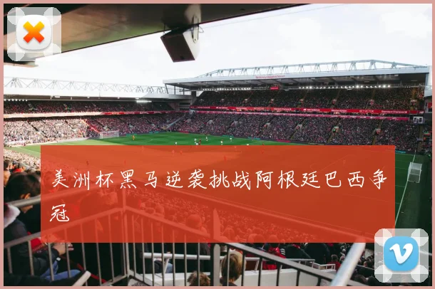美洲杯黑马逆袭挑战阿根廷巴西争冠