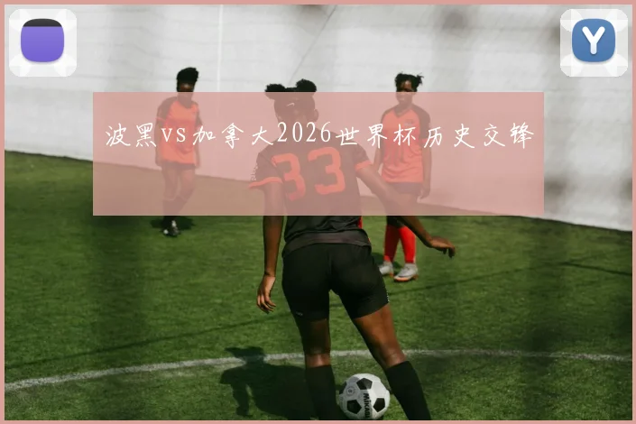 波黑vs加拿大2026世界杯历史交锋