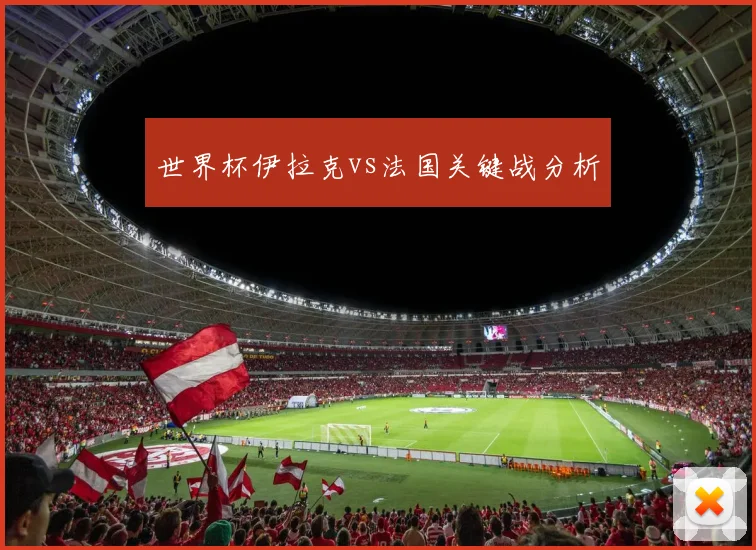 世界杯伊拉克vs法国关键战分析