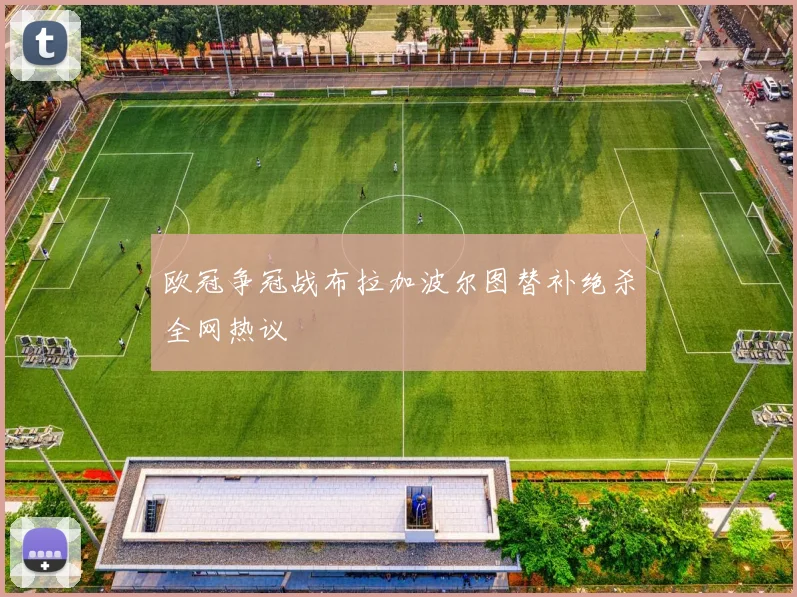 欧冠争冠战布拉加波尔图替补绝杀全网热议