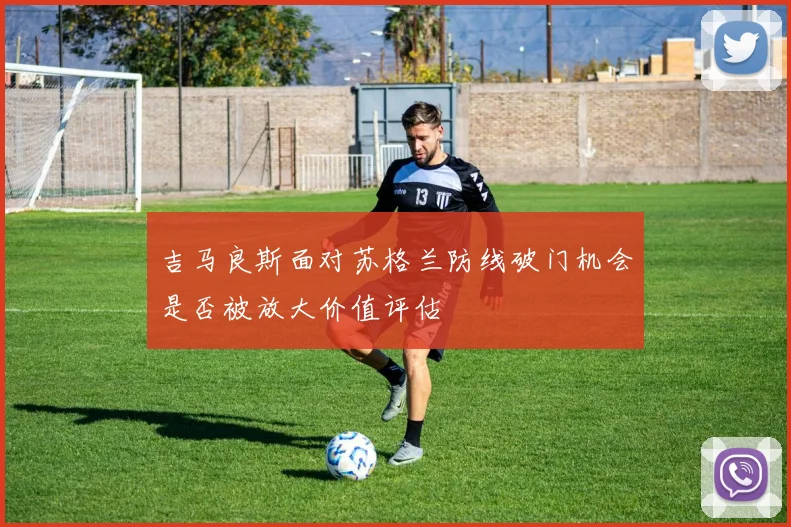 吉马良斯面对苏格兰防线破门机会是否被放大价值评估