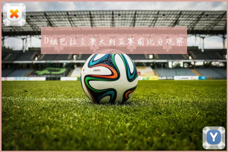 D组巴拉圭澳大利亚赛前比分观察