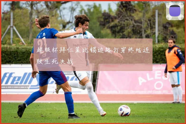 超级杯拜仁莱比锡边路打穿终结连败生死决战