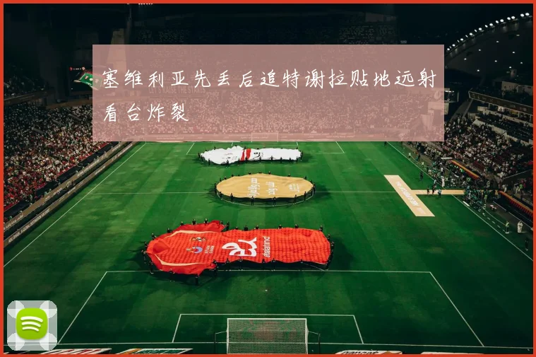 塞维利亚先丢后追特谢拉贴地远射看台炸裂