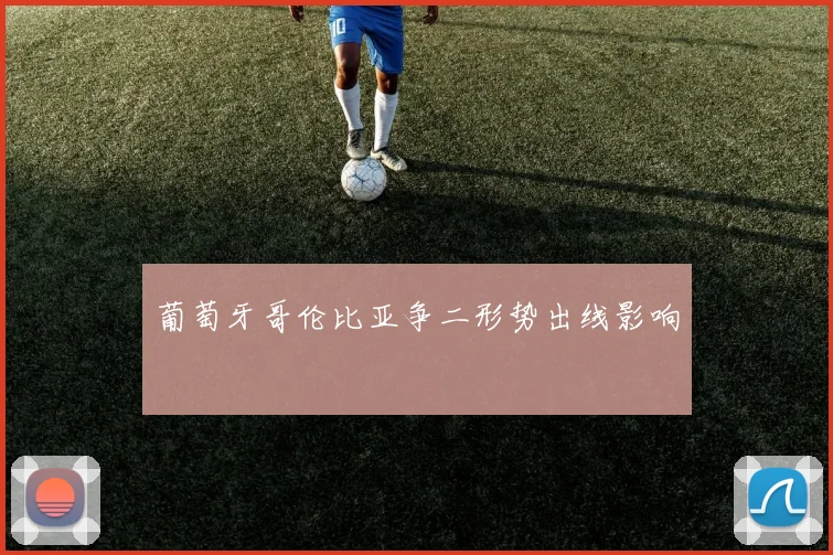葡萄牙哥伦比亚争二形势出线影响
