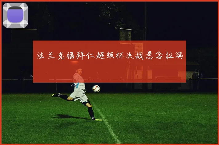 法兰克福拜仁超级杯决战悬念拉满