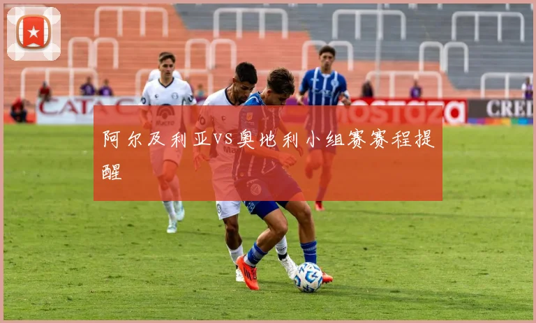 阿尔及利亚vs奥地利小组赛赛程提醒
