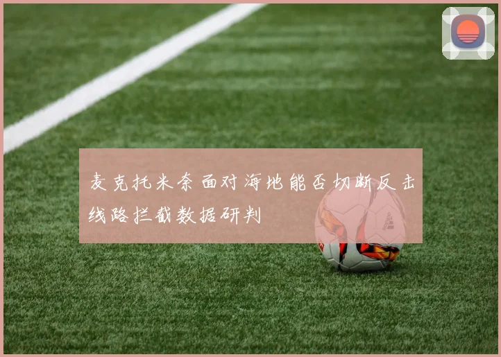 麦克托米奈面对海地能否切断反击线路拦截数据研判