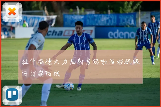 拉什福德大力抽射后怒吼洛杉矶银河打崩防线