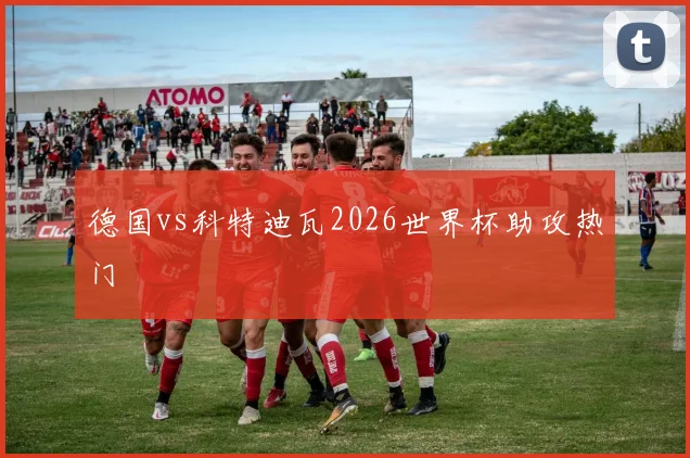 德国vs科特迪瓦2026世界杯助攻热门