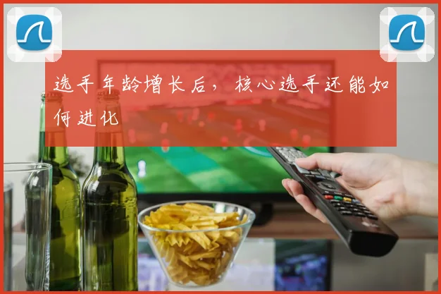选手年龄增长后，核心选手还能如何进化