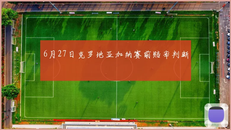 6月27日克罗地亚加纳赛前赔率判断