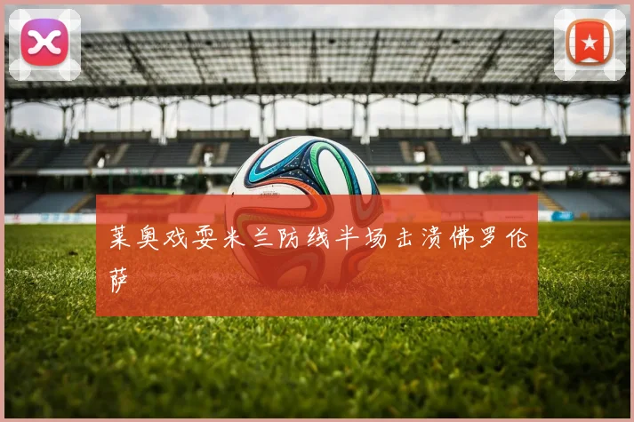 莱奥戏耍米兰防线半场击溃佛罗伦萨