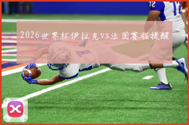 2026世界杯伊拉克vs法国赛程提醒
