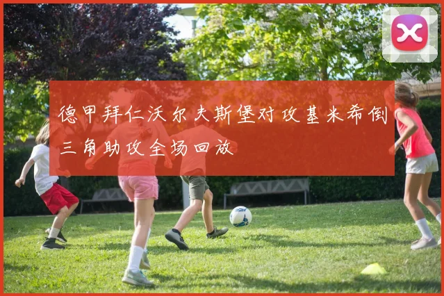 德甲拜仁沃尔夫斯堡对攻基米希倒三角助攻全场回放