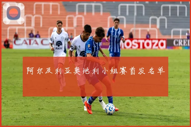 阿尔及利亚奥地利小组赛首发名单