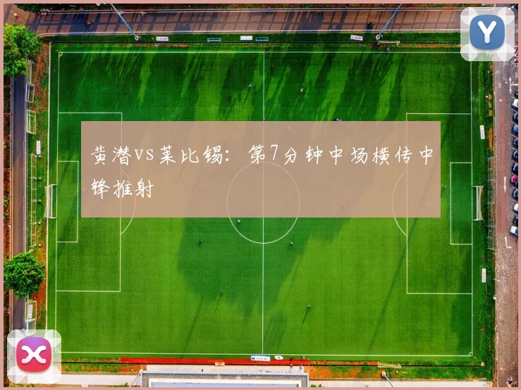 黄潜vs莱比锡：第7分钟中场横传中锋推射